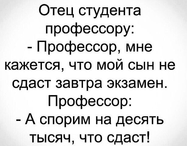 Отец студента профессору Профессор мне кажется что мой сын не сдаст завтра экзамен Профессор А спорим на десять тысяч что сдаст