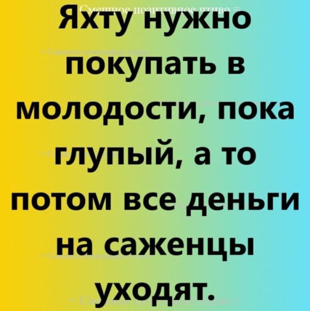 Яхту нужно покупать в молодости пока глупый а то потом все деньги на саженцы уходят
