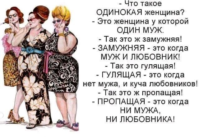 Что такое ОДИНОКАЯ женщина Это женщина у которой один муж Так это ж замужняя ЗАМУЖНЯЯ это когда МУЖ И ПЮБОВНИК Так это гулящая ГУЛЯЩАЯ это когда нет мужа и куча любовников Так это ж пропащая ПРОПАЩАЯ это когда НИ МУЖА НИ ПЮБОВНИКА