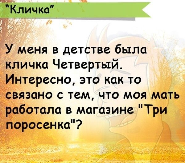 Кличка У меня в детстве была кличка Четвертый Интересно это как то связано с тем что моя мать работала в магазине Три Поросенка