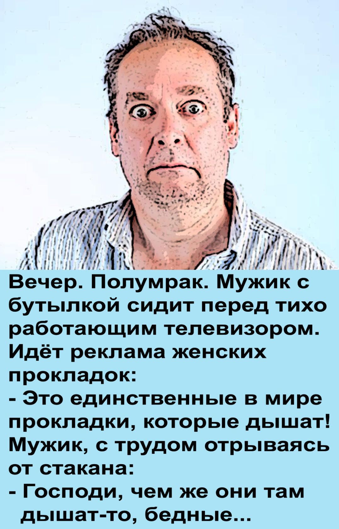 512 м 7 Вечер полумрак МУжик с бутылкой сидит перед тихо работающим телевизором Идёт реклама женских прокладок Это единственные в мире прокладки которые дышат Мужик с трудом отрываясь от стакана Господи чем же они там дышат то бедные