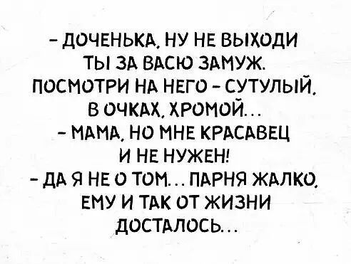 доченькд ну не выходи ты зд вдсю здмуж посмотри НА нвго сутулый в очкм кроной МАМА но МНЕ КРАСАВЕЦ и не нужвнг дА я НЕ о том пдгня ждпко ему и ТАК от жизни дОСТАЛОСЬ