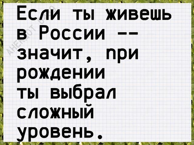 Если ты живешь в России значит при рожцении ты выбрал сложный уровень