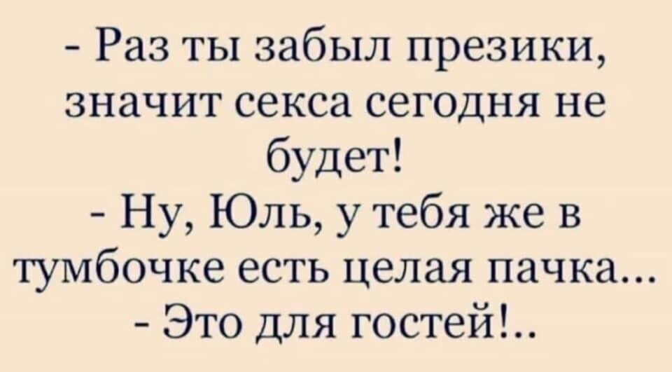 Раз ты забыл презики значит секса сегодня не будет Ну Юль у тебя же в тумбочке есть целая пачка Это для гостей