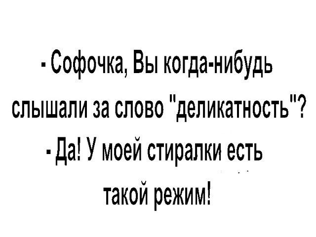 Софочка Вы когда нибудь слышали за слово деликатность Да У моей стирапки есть такой режим