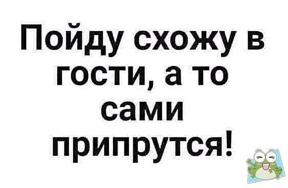 Картинки пойду схожу в гости а то сами припрутся