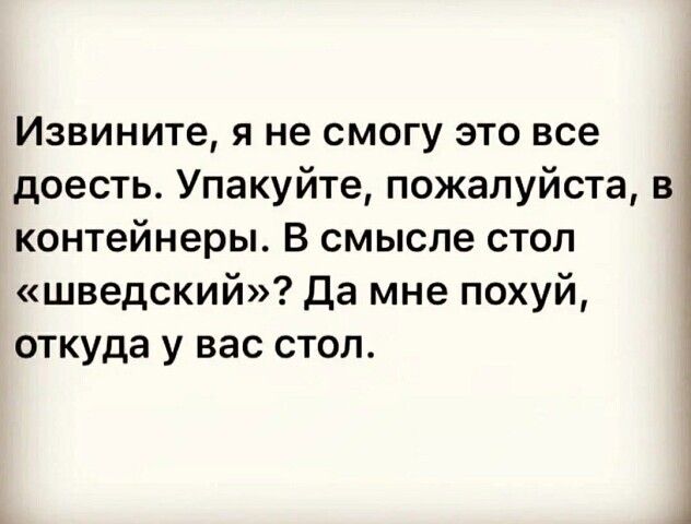 Извините я не смогу это все доесть Упакуйте пожалуйста в контейнеры В смысле стол шведский Да мне похуй откуда у вас стоп