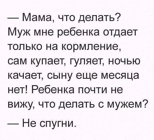 Мама что делать Муж мне ребенка отдает только на кормление сам купает гуляет ночью качает сыну еще месяца нет Ребенка почти не вижу что делать с мужем Не спугни