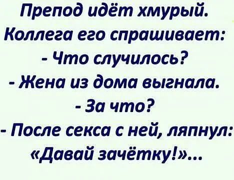 Препод идёт хмурый Коллега его спрашивает Что случилось Жена из дома выгнала За что После секса с ней ляпнул Давай зачётку