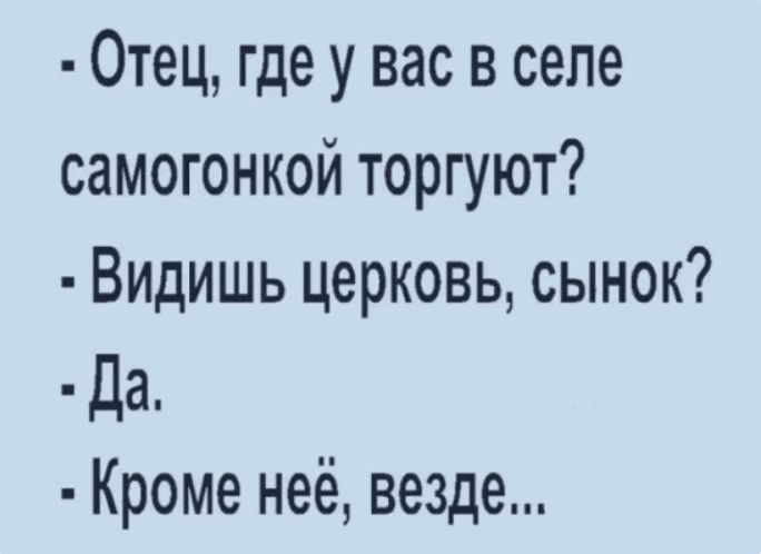 Отец где у вас в селе самогонкой торгуют Видишь церковь сынок Да Кроме неё везде