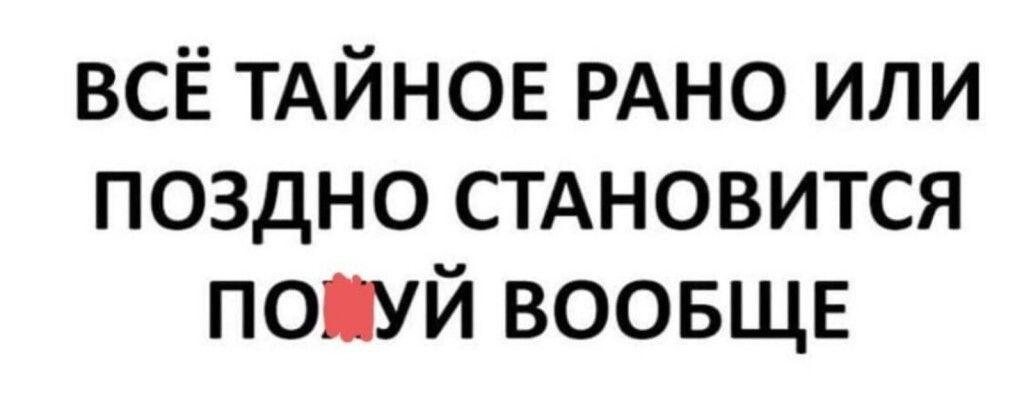 всё ТАЙНОЕ РАНО или поздно стдновится попуй ВООБЩЕ