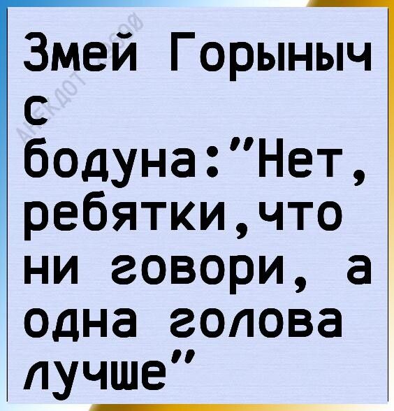 Змей Горыныч с бодунаНет ребяткичто ни говори а одна голова лучше