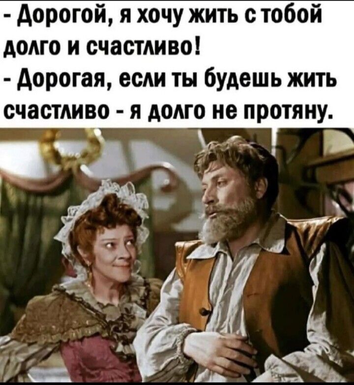 дорогой я хочу жить с тобой долго и счастливо дорогая если ты будешь жить счастливо я долго не протяну