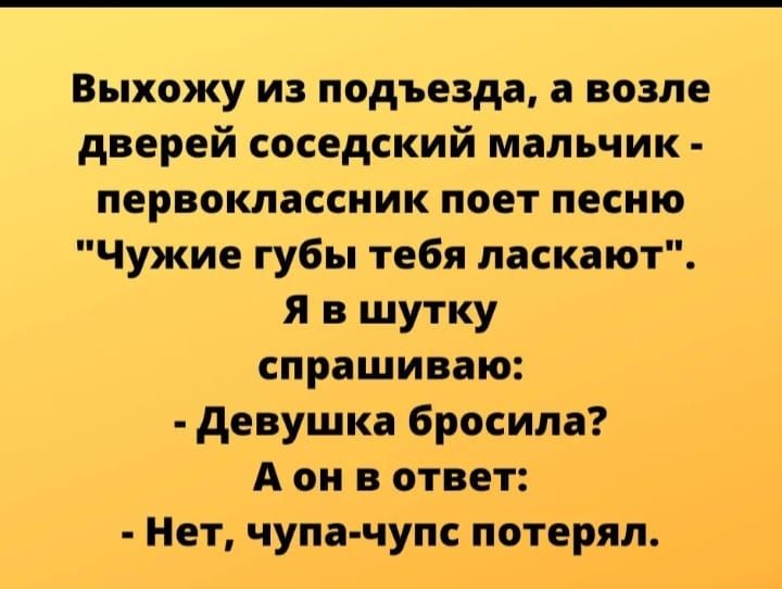 Выхожу из подъезда а возле дверей соседский мальчик первоклассник поет песню Чужие губы тебя ласкают я в шутку спрашиваю девушка бросила А он в ответ Нет чупа чупс потерял