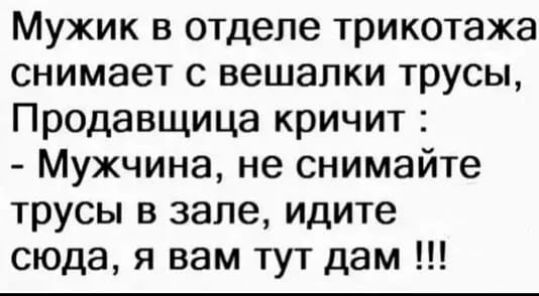 Мужик в отделе трикотажа снимает с вешалки трусы Продавщица кричит Мужчина не снимайте трусы в зале идите сюда я вам тут дам