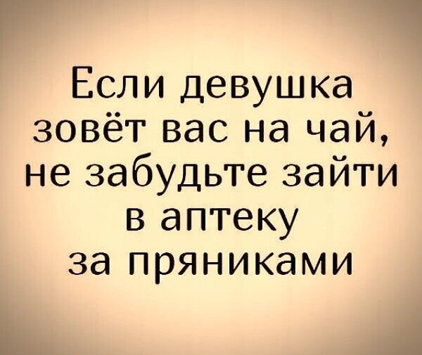 Если девушка зовёт вас на чай, не забудьте зайти в аптеку за пряниками