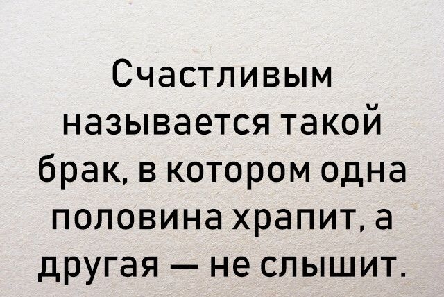 Счастливым называется такой брак, в котором одна половина храпит, а другая  не слышит.