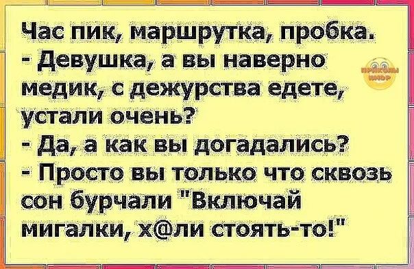 4 Час пик маршрутка пробка девушка а вы наверно _ медик с дежурства едете устали очень да а как вы догадались Просто вы только что сквозь сон бурчали Включай мигалки хли стоять то