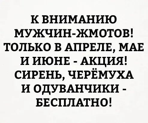 к ВНИМАНИЮ мужчинжметош только в АПРЕЛЕ МАЕ и июнв АКЦИЯ сирвнь ЧЕРЁМУХА и ОДУВАНЧИКИ БЕСПЛАТНО