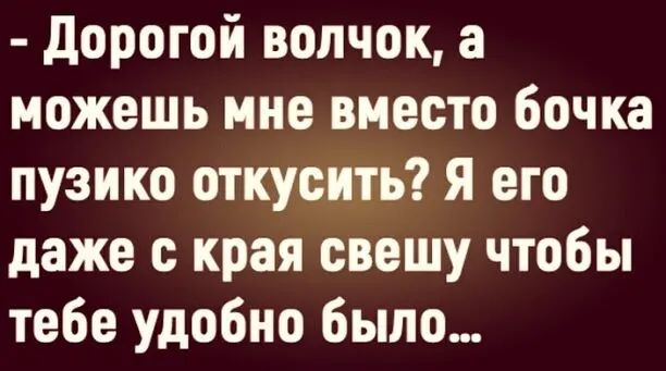 дорогой волчок а можешь нне вместо бочка пузико откусить я его даже края свешу чтобы тебе удобно было