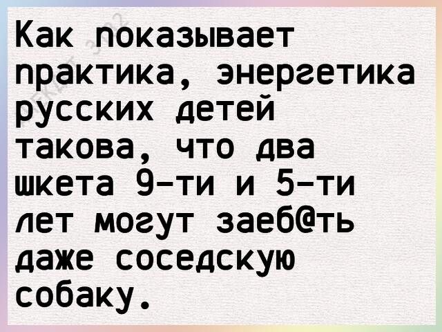 Как показывает практика энергетика русских детей такова что два шкета 9ти и 5ти лет могут заебть даже соседскую собаку