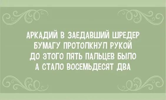 Аркадий в заедавший шредер бумагу протолкнуп рукой до этого пять пальцев быпо а стапо восемьдесят два с, .0ббо