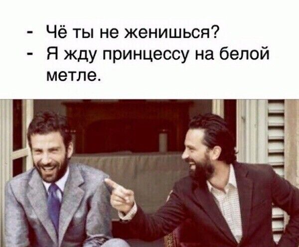 чё ты не женишься?  Я жду принцессу на белой метле.