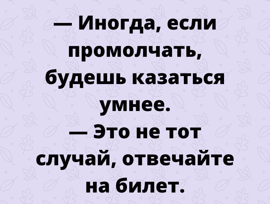 иногда, если промолчать, будешь казаться умнее.  Это не тот случай, отвечайте на билет.