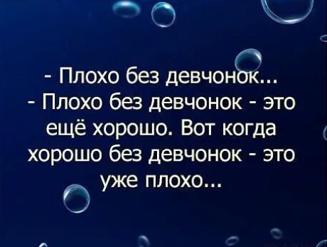 Аа  он   плохо без девчон  плохо без девчонок  это ещё хорошо. Вот когда хорошо без девчонок  это уже плохо...