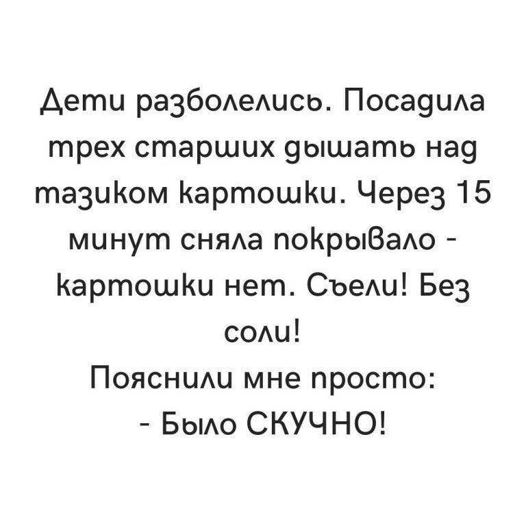 Дети разболелись. Посадила трех старших дышать над тазиком картошкки. Через 15 минут сняла покрывало  картошкки нет. Съели! Без соли! Пояснили мне просто:  было скучно!