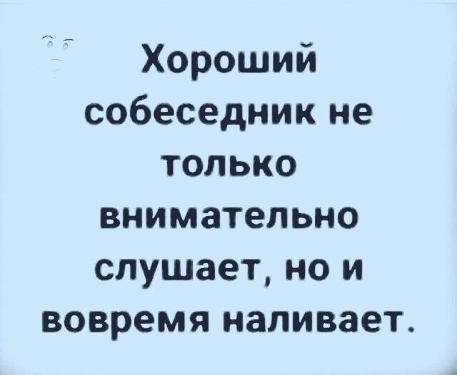 Хороший собеседник не только внимательно слушает, но и вовремя наливает.