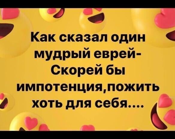 « р как сказал один « мудрый еврей скорей бы импотенция,пожить ф  хоть для себя....