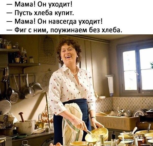 Мама Он уходит Пусть хлеба купит Мама Он навсегда уходит Фиг с ним поужинаем без хлеба