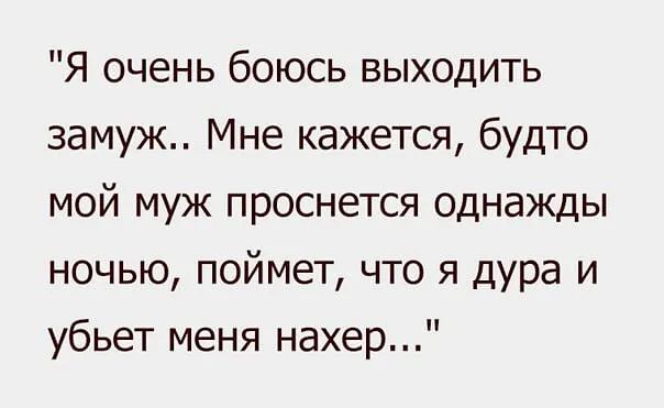 Я очень боюсь выходить замуж Мне кажется будто мой муж проснется однажды ночью поймет что Я ДУРа и убьет меня нахер