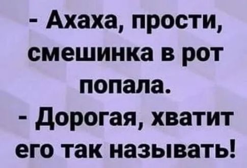 Ахаха прости смешинка в рот попала дорогая хватит его так называть