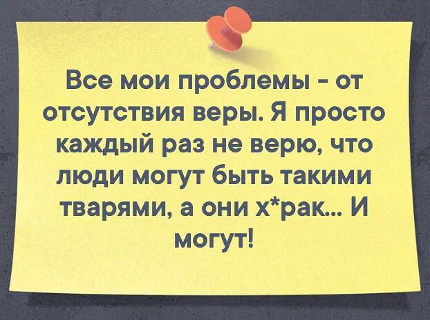 Все мои проблемы от отсутствия веры Я просто каждый раз не верю что люди могут быть такими тварями а они храк И могут