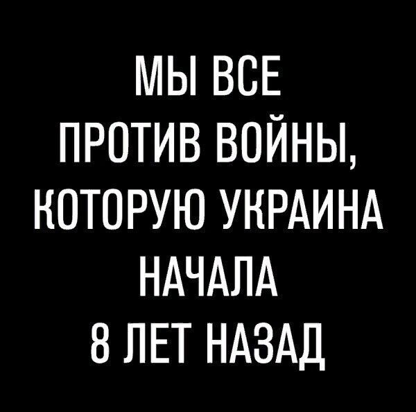 МЫ ВСЕ ПРОТИВ ВОЙНЫ КОТОРУЮ УНРАИНА НАЧАЛА 8 ЛЕТ НАЗАД