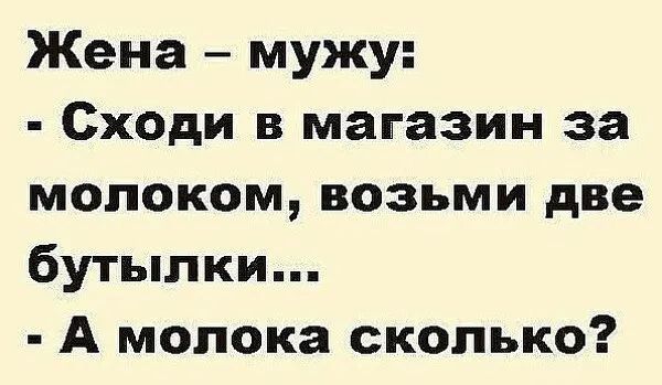 Жена мужу Сходи в магазин за молоком возьми две бутылки А молока сколько