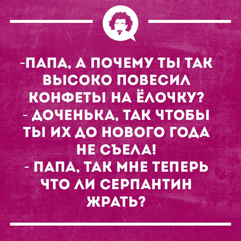 ПАПА А ПОЧЕМУ ТЫ ТАК ВЫСОКО ПОВЕОИА КОНФЕТЫ НА ЁАОЧКУ АОЧЕНЬКА ТАК ЧТОБЫ ТЫ ИХ АО НОВОГО ГОАА НЕ СЪЕАА ПАПА ТАК МНЕ ТЕПЕРЬ ЧТО АИ СЕРПАНТИН ЖРАТЬ