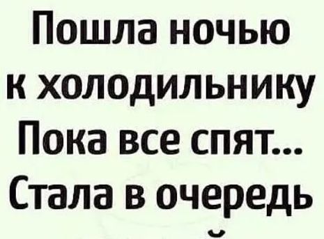 Пошла ночью к холодильнику Пока все спят Стала в очередь