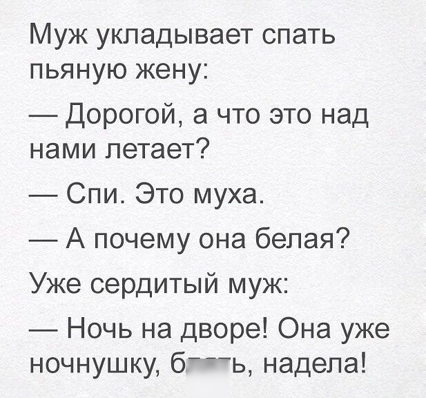 Муж укладывает спать пьяную жену Дорогой а что это над нами летает Спи Это муха А почему она белая Уже сердитый муж Ночь на дворе Она уже ночнушку бь надела