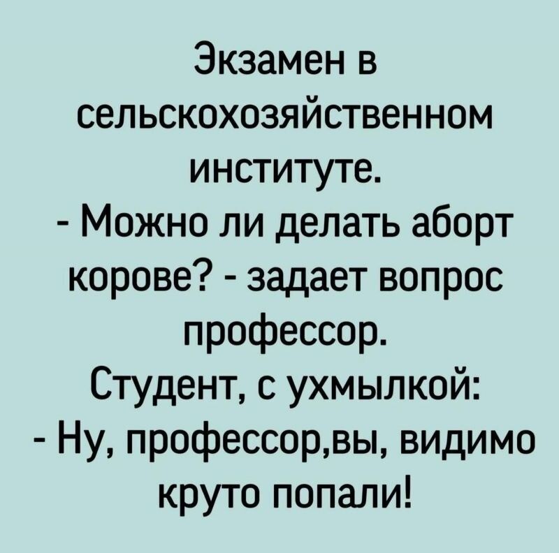 Экзамен в сельскохозяйственном институте Можно ли делать аборт корове задает вопрос профессор Студент с ухмылкой Ну профессорвы видимо круто попали