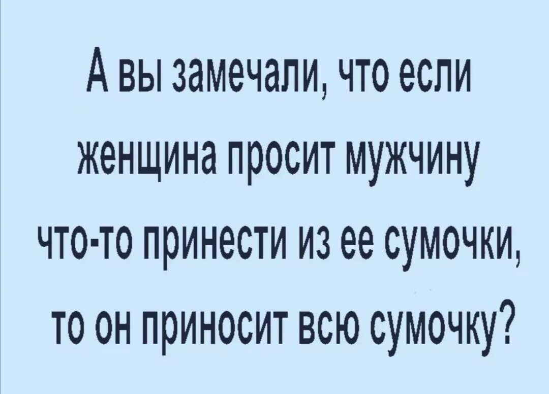 Авы замечали что если женщина просит мужчину что то принести из ее сумочки то он приносит всю сумочку