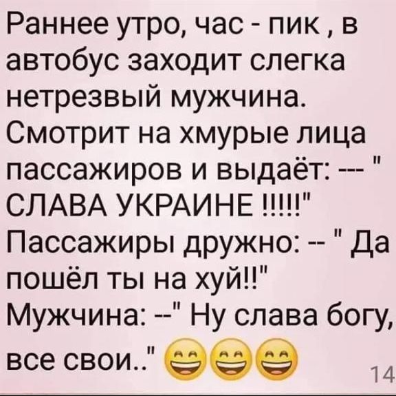 Раннее утро час пик в автобус заходит слегка нетрезвый мужчина Смотрит на хмурые лица пассажиров и выдаёт СЛАВА УКРАИНЕ Пассажиры дружно Да пошёл ты на хуй Мужчина Ну слава богу все свои 999 14