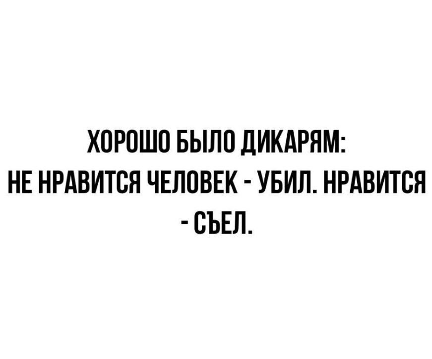 ХОРОШО БЫЛО ДИКАРЯМ НЕ НРАВИТСЯ ЧЕЛОВЕК УБИЛ НРАВИТСЯ ОЪЕЛ