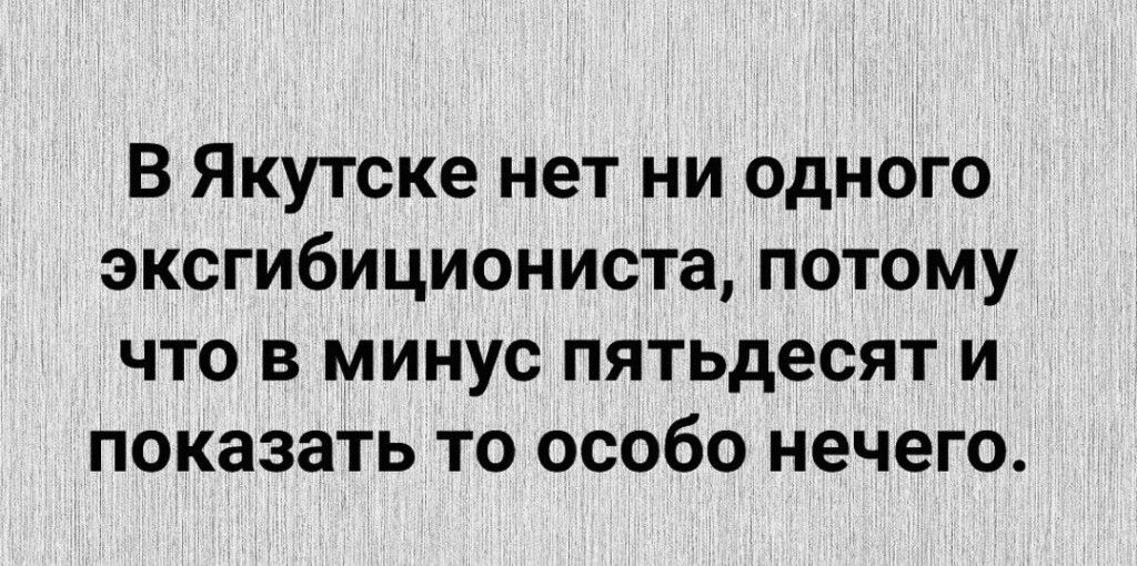 В Якутске нет ни одного эксгибициониста потому что в минус пятьдесят и Показать то особо нечего