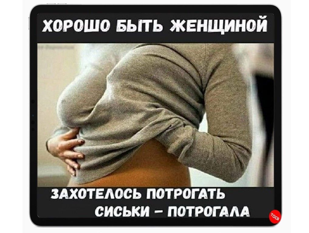 хорошо вьггь женщиной СИСЬКИ ПОТРОГААА