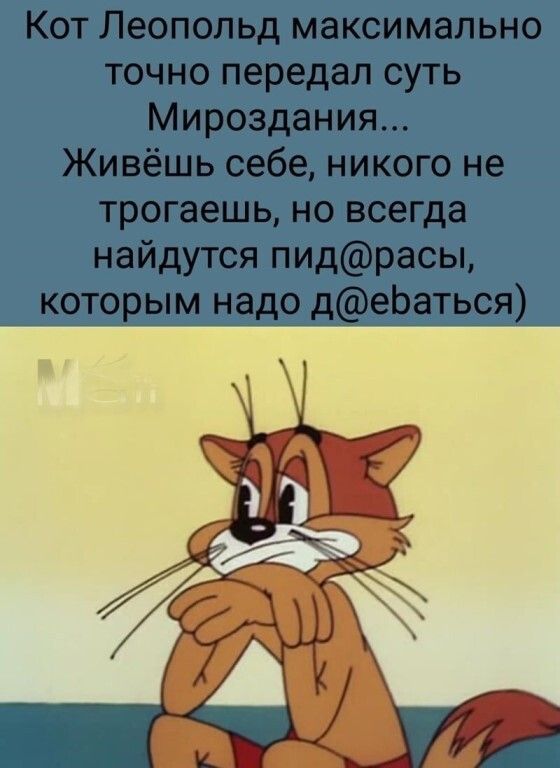 Кот Леопольд максимально точно передал суть Мироздания Живёшь себе никого не трогаешь но всегда найдутся пидрасы которым _надо деЬать_ся