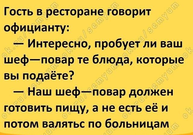 Гость в різсторанелбворит офицИанту ИнтересНо пробуетыли ваш шефповар те блюда которые вы подаёте Наш шефповар должен готовить пиЩу а не есть её и Потом валятьс по больницам