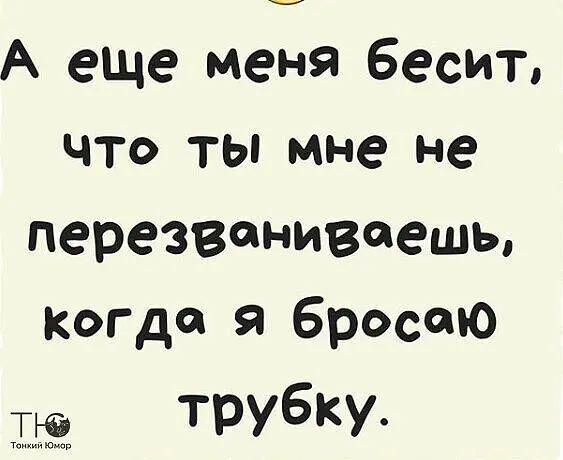 А еще меня бесит что ты мне не перезваниваешь когда бросаю тю трубку мр